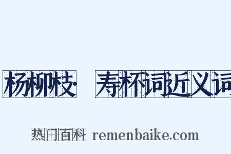杨柳枝·寿杯词近义词是什么意思的图片